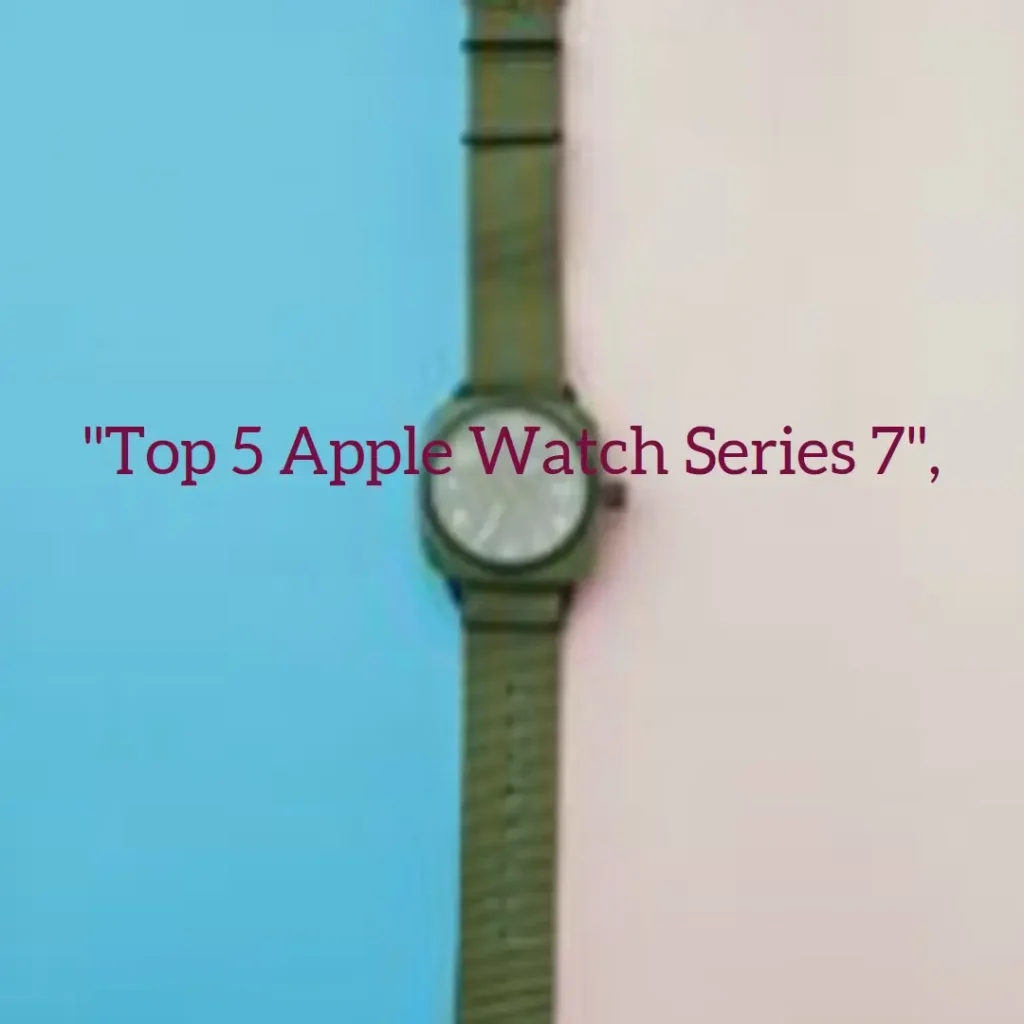 Top 5 Apple Watch Series 7 41Mm